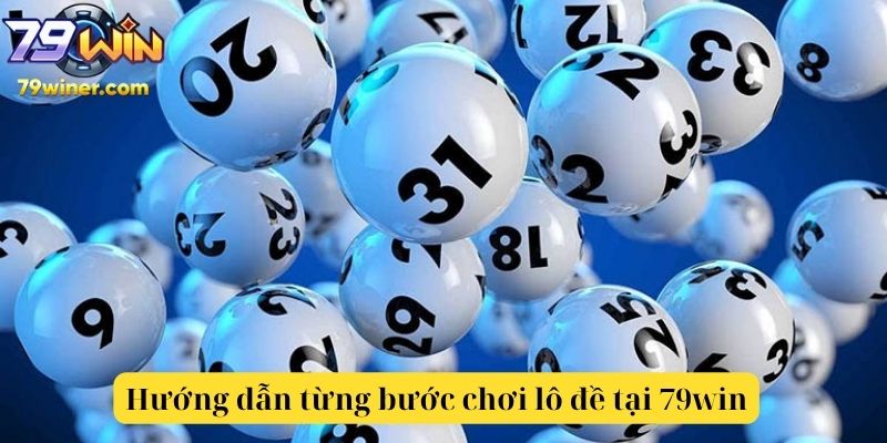Hướng dẫn từng bước chơi lô đề tại 79win