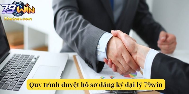 Quy trình duyệt hồ sơ đăng ký đại lý 79win