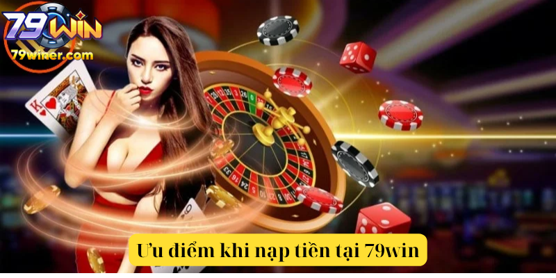 Ưu điểm khi nạp tiền tại 79win