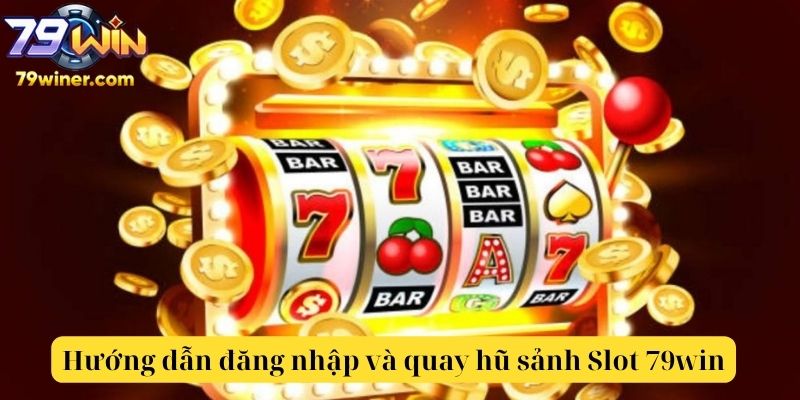 Hướng dẫn đăng nhập và quay hũ sảnh Slot 79win