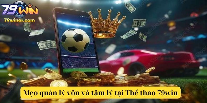 Mẹo quản lý vốn và tâm lý cá cược thể thao hợp lý tại 79win